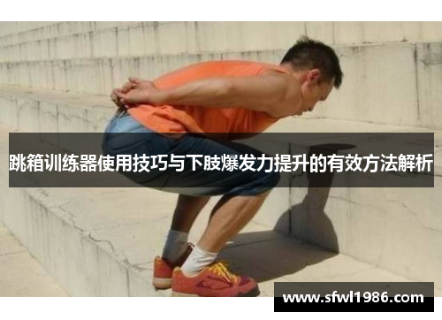 跳箱训练器使用技巧与下肢爆发力提升的有效方法解析