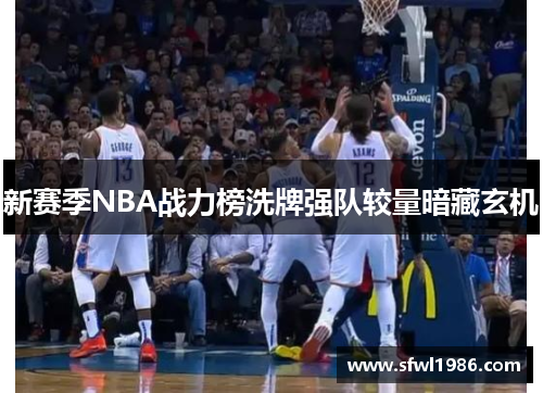 新赛季NBA战力榜洗牌强队较量暗藏玄机