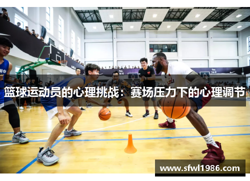 篮球运动员的心理挑战：赛场压力下的心理调节